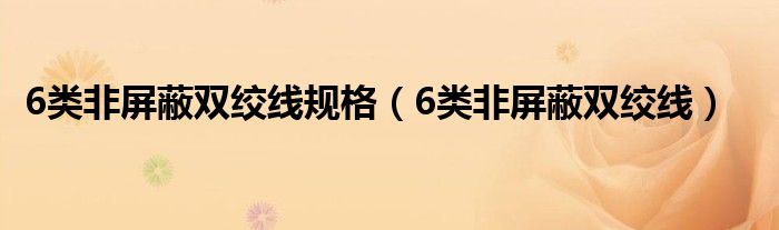 6类非屏蔽双绞线规格（6类非屏蔽双绞线）