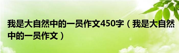 我是大自然中的一员作文450字（我是大自然中的一员作文）