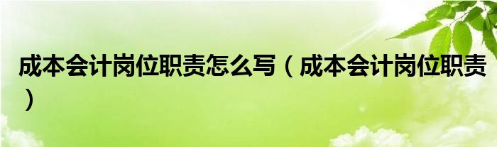 成本会计岗位职责怎么写（成本会计岗位职责）