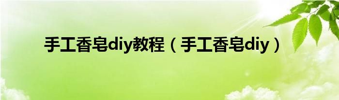 手工香皂diy教程（手工香皂diy）