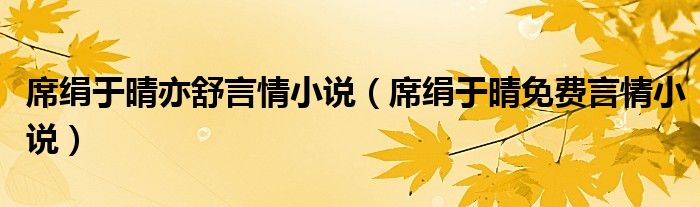 席绢于晴亦舒言情小说（席绢于晴免费言情小说）