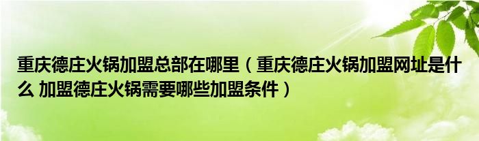 重庆德庄火锅加盟总部在哪里（重庆德庄火锅加盟网址是什么 加盟德庄火锅需要哪些加盟条件）