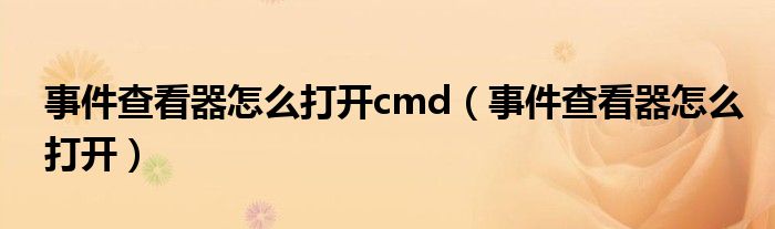 事件查看器怎么打开cmd（事件查看器怎么打开）