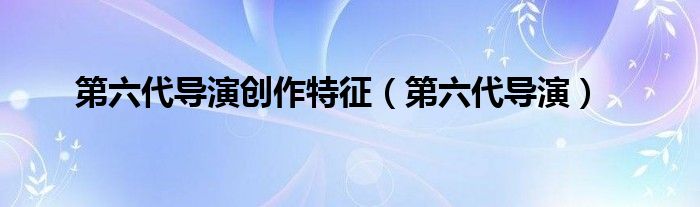 第六代导演创作特征（第六代导演）