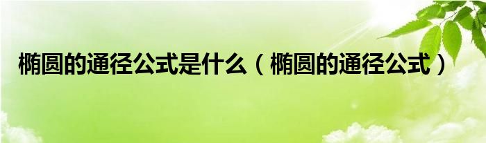 椭圆的通径公式是什么（椭圆的通径公式）