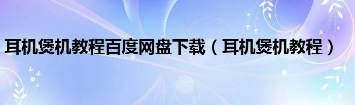 耳机煲机教程百度网盘下载（耳机煲机教程）