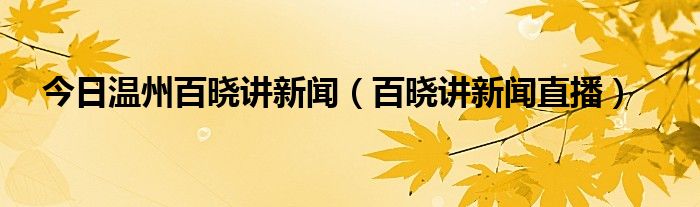 今日温州百晓讲新闻（百晓讲新闻直播）