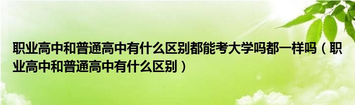 职业高中和普通高中有什么区别都能考大学吗都一样吗（职业高中和普通高中有什么区别）