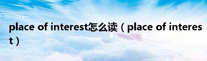 place of interest怎么读（place of interest）