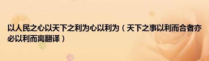 以人民之心以天下之利为心以利为（天下之事以利而合者亦必以利而离翻译）