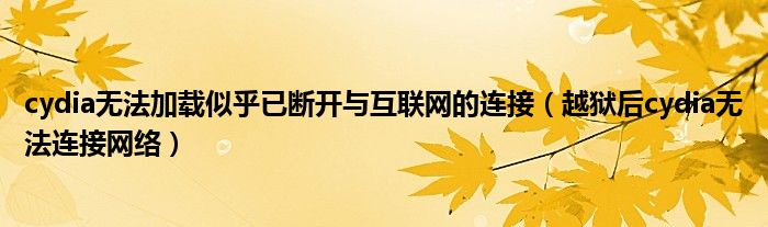 cydia无法加载似乎已断开与互联网的连接（越狱后cydia无法连接网络）