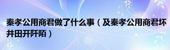 秦孝公用商君做了什么事（及秦孝公用商君坏井田开阡陌）