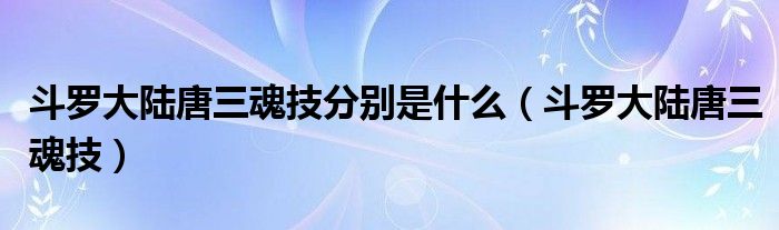 斗罗大陆唐三魂技分别是什么（斗罗大陆唐三魂技）