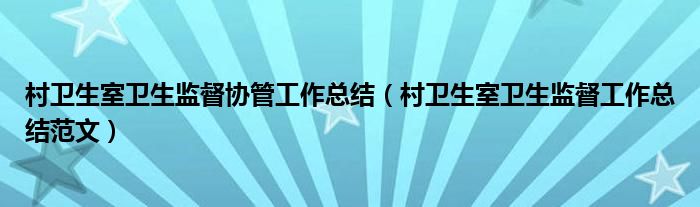 村卫生室卫生监督协管工作总结（村卫生室卫生监督工作总结范文）