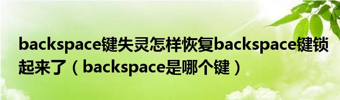 backspace键失灵怎样恢复backspace键锁起来了（backspace是哪个键）