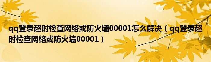 qq登录超时检查网络或防火墙00001怎么解决（qq登录超时检查网络或防火墙00001）