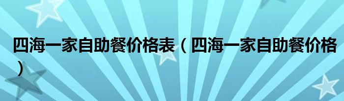 四海一家自助餐价格表（四海一家自助餐价格）