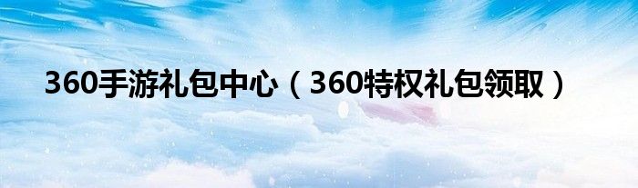 360手游礼包中心（360特权礼包领取）