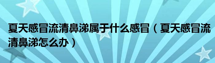 夏天感冒流清鼻涕属于什么感冒（夏天感冒流清鼻涕怎么办）