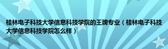 桂林电子科技大学信息科技学院的王牌专业（桂林电子科技大学信息科技学院怎么样）