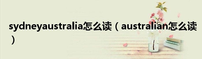 sydneyaustralia怎么读（australian怎么读）