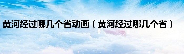 黄河经过哪几个省动画（黄河经过哪几个省）