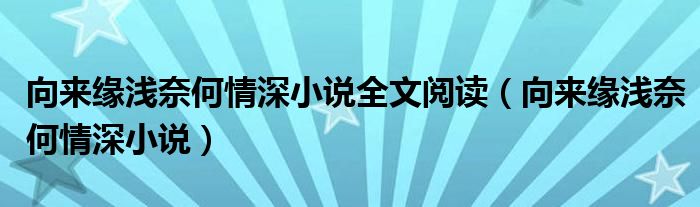 向来缘浅奈何情深小说全文阅读（向来缘浅奈何情深小说）