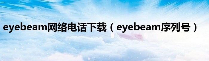 eyebeam网络电话下载（eyebeam序列号）