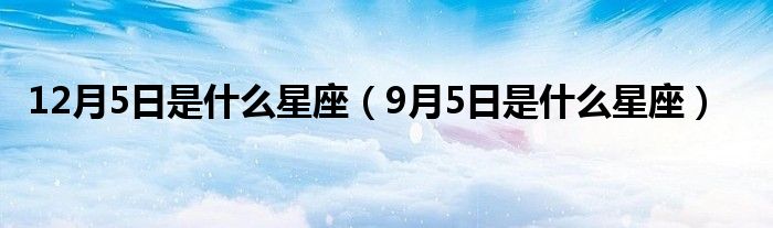 12月5日是什么星座（9月5日是什么星座）