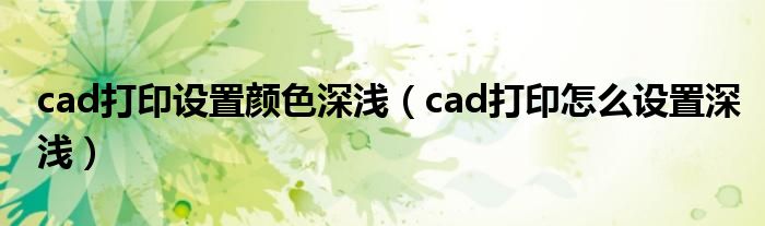 cad打印设置颜色深浅（cad打印怎么设置深浅）