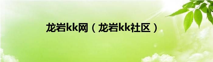 龙岩kk网（龙岩kk社区）