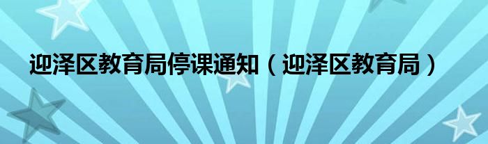 迎泽区教育局停课通知（迎泽区教育局）