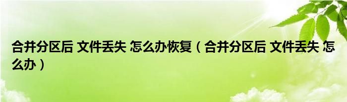 合并分区后 文件丢失 怎么办恢复（合并分区后 文件丢失 怎么办）