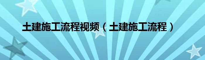 土建施工流程视频（土建施工流程）