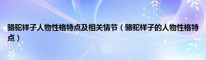 骆驼祥子人物性格特点及相关情节（骆驼祥子的人物性格特点）