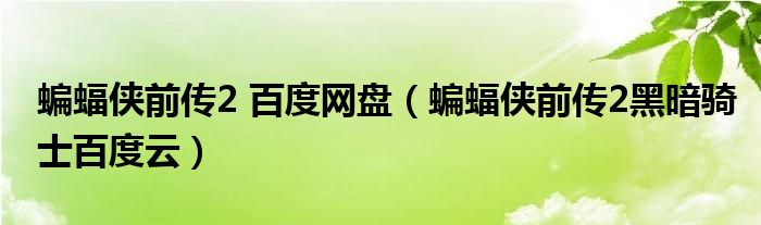 蝙蝠侠前传2 百度网盘（蝙蝠侠前传2黑暗骑士百度云）