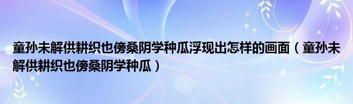 童孙未解供耕织也傍桑阴学种瓜浮现出怎样的画面（童孙未解供耕织也傍桑阴学种瓜）