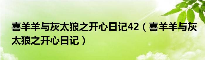 喜羊羊与灰太狼之开心日记42（喜羊羊与灰太狼之开心日记）