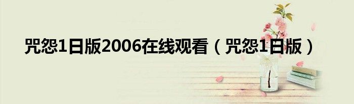 咒怨1日版2006在线观看（咒怨1日版）