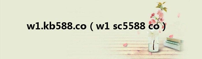 w1.kb588.co（w1 sc5588 co）