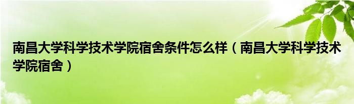 南昌大学科学技术学院宿舍条件怎么样（南昌大学科学技术学院宿舍）