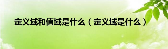 定义域和值域是什么（定义域是什么）