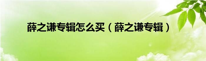 薛之谦专辑怎么买（薛之谦专辑）