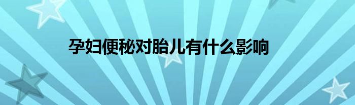 孕妇便秘对胎儿有什么影响