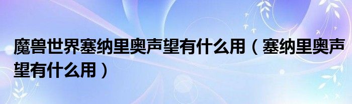 魔兽世界塞纳里奥声望有什么用（塞纳里奥声望有什么用）