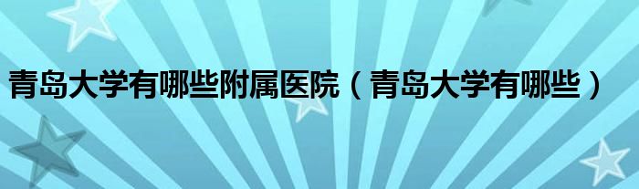 青岛大学有哪些附属医院（青岛大学有哪些）