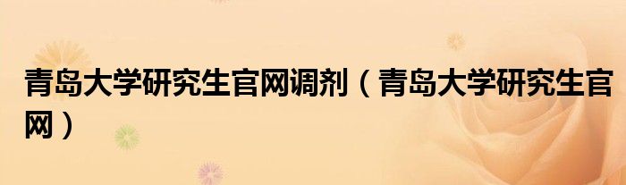 青岛大学研究生官网调剂（青岛大学研究生官网）