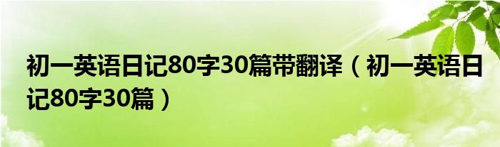 初一英语日记80字30篇带翻译（初一英语日记80字30篇）