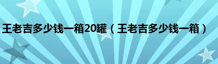 王老吉多少钱一箱20罐（王老吉多少钱一箱）