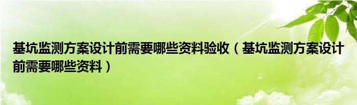 基坑监测方案设计前需要哪些资料验收（基坑监测方案设计前需要哪些资料）